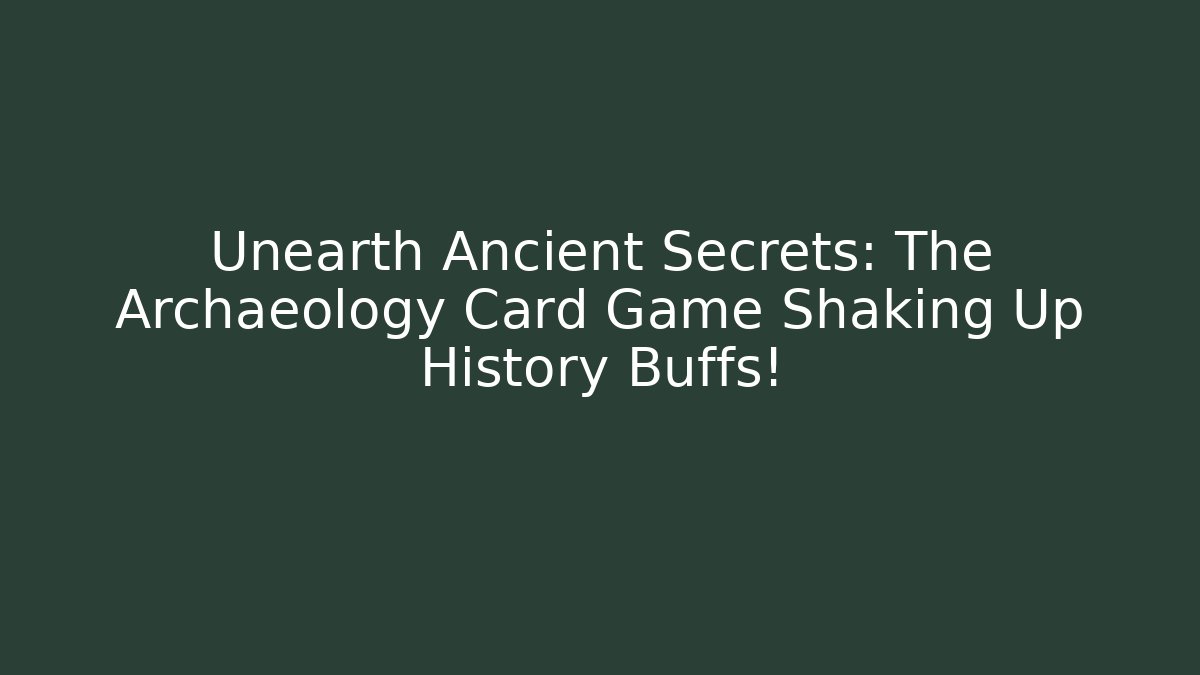 Unearth Ancient Secrets: The Archaeology Card Game Shaking Up History Buffs!