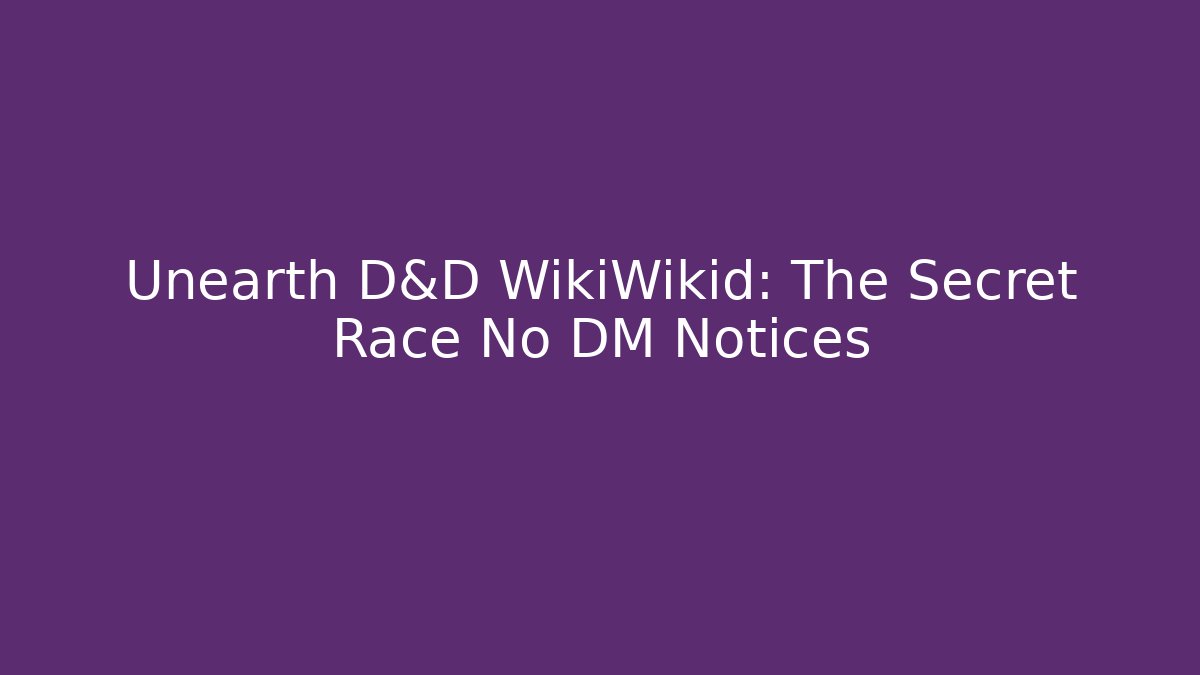 Unearth D&D WikiWikid: The Secret Race No DM Notices
