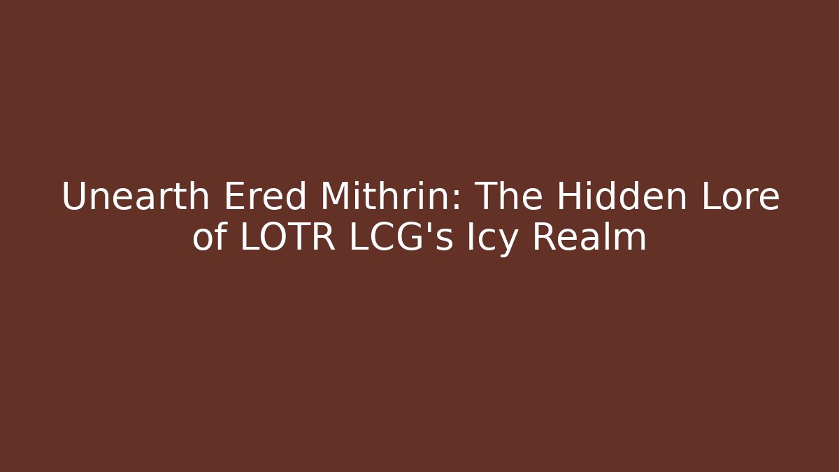Unearth Ered Mithrin: The Hidden Lore of LOTR LCG's Icy Realm