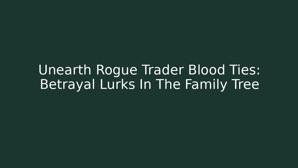Unearth Rogue Trader Blood Ties: Betrayal Lurks In The Family Tree