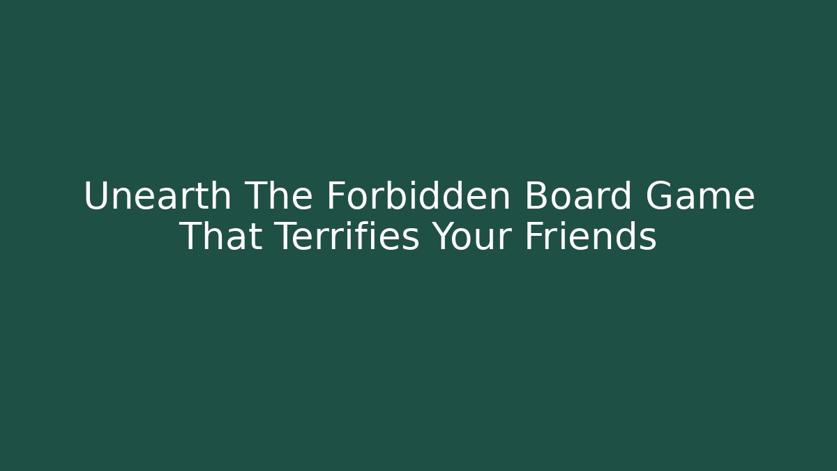 Unearth The Forbidden Board Game That Terrifies Your Friends