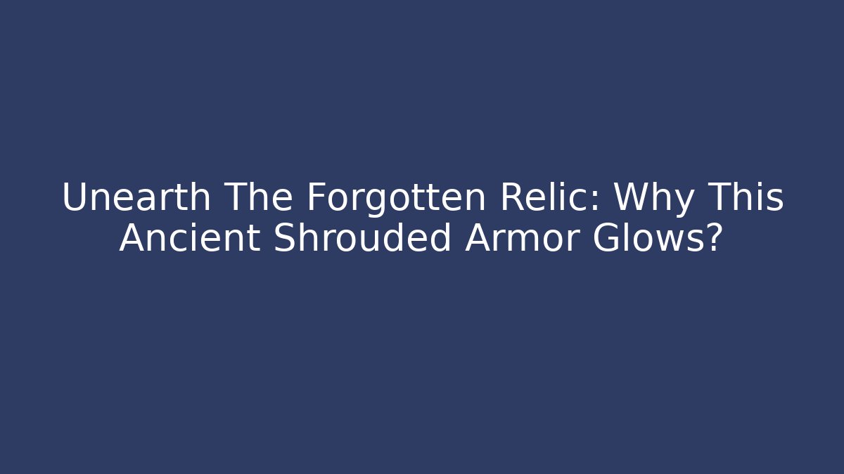 Unearth The Forgotten Relic: Why This Ancient Shrouded Armor Glows?