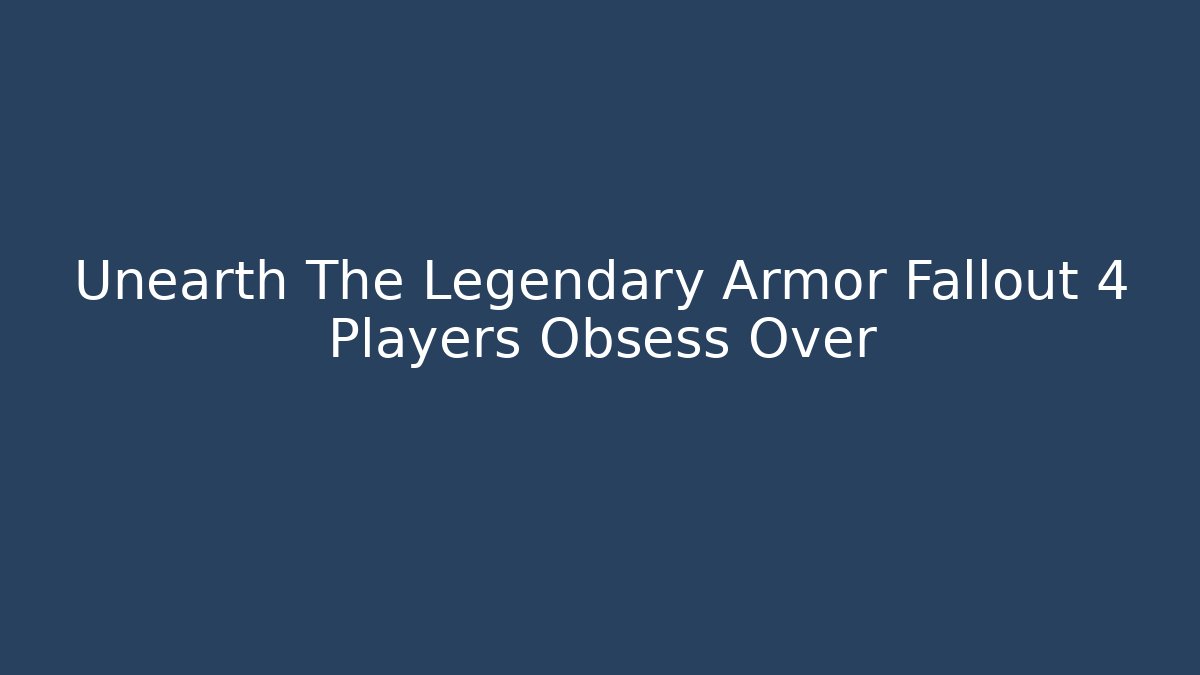 Unearth The Legendary Armor Fallout 4 Players Obsess Over
