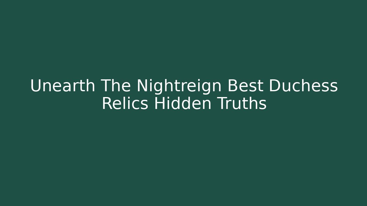 Unearth The Nightreign Best Duchess Relics Hidden Truths