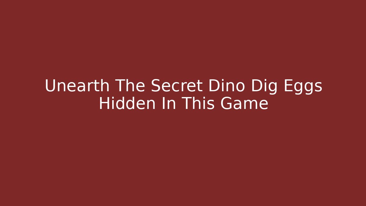 Unearth The Secret Dino Dig Eggs Hidden In This Game