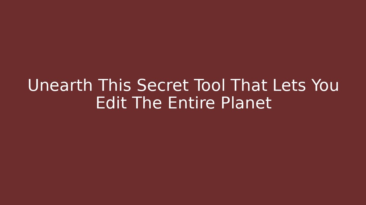 Unearth This Secret Tool That Lets You Edit The Entire Planet