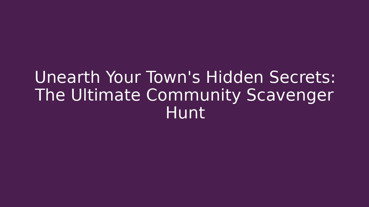 Unearth Your Town's Hidden Secrets: The Ultimate Community Scavenger Hunt