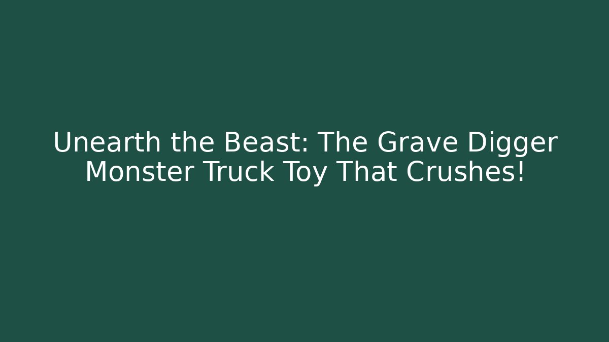 Unearth the Beast: The Grave Digger Monster Truck Toy That Crushes!