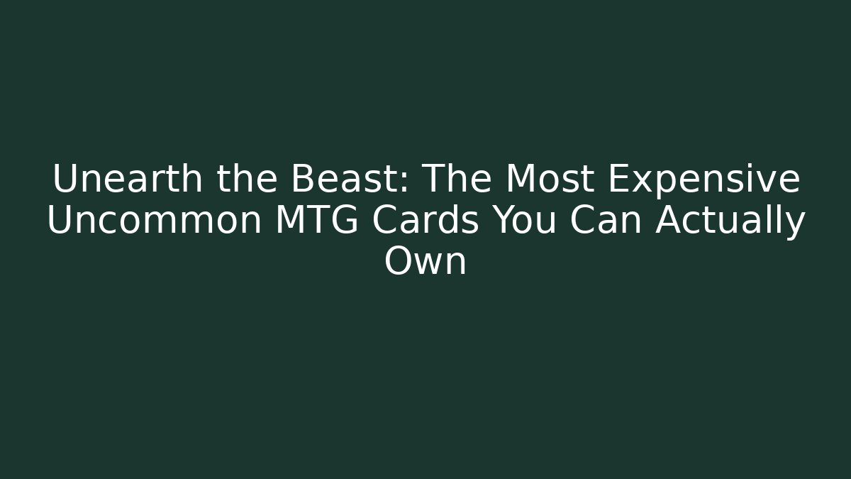 Unearth the Beast: The Most Expensive Uncommon MTG Cards You Can Actually Own