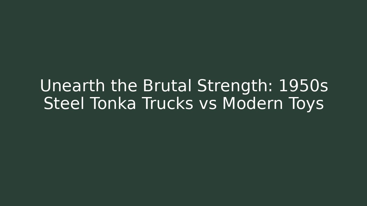 Unearth the Brutal Strength: 1950s Steel Tonka Trucks vs Modern Toys