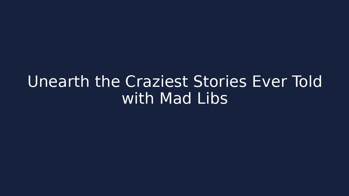 Unearth the Craziest Stories Ever Told with Mad Libs