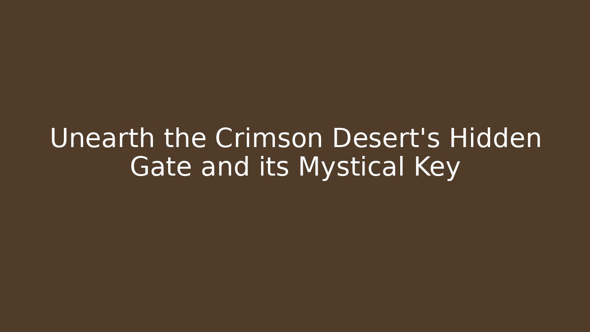 Unearth the Crimson Desert's Hidden Gate and its Mystical Key