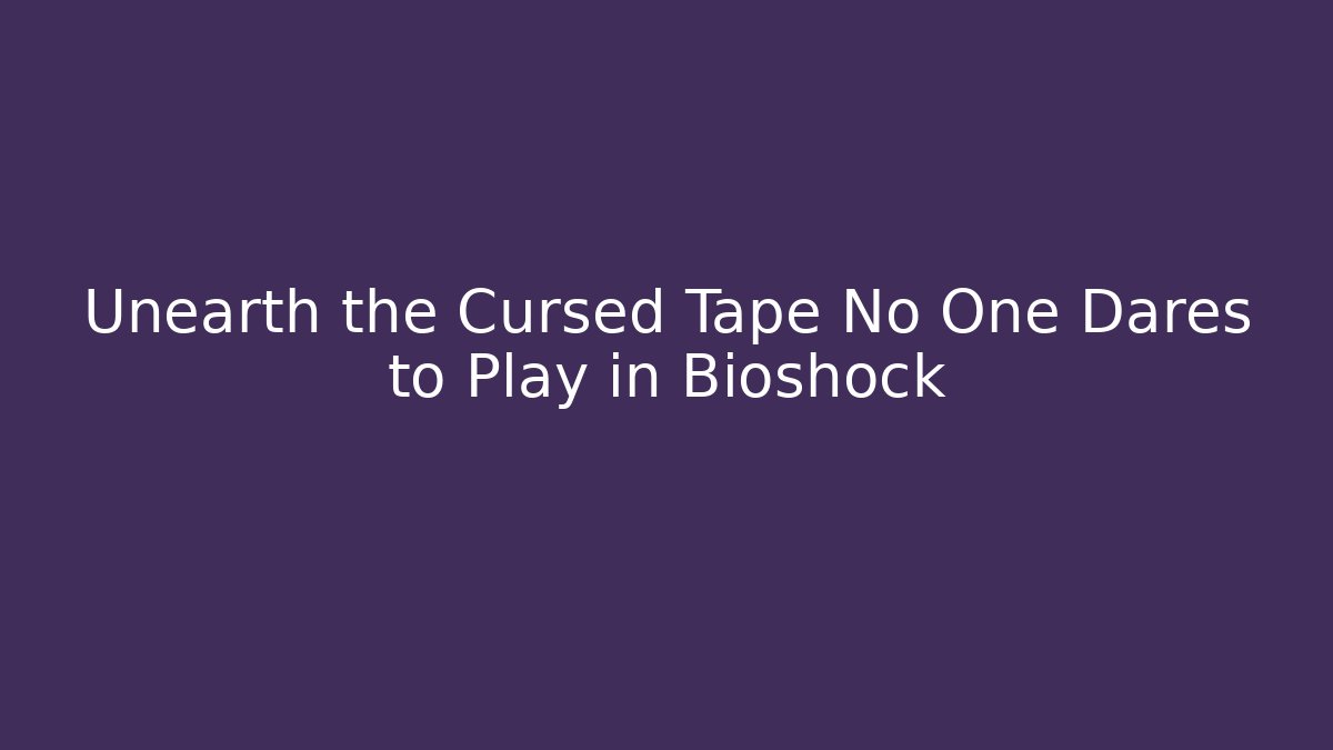 Unearth the Cursed Tape No One Dares to Play in Bioshock