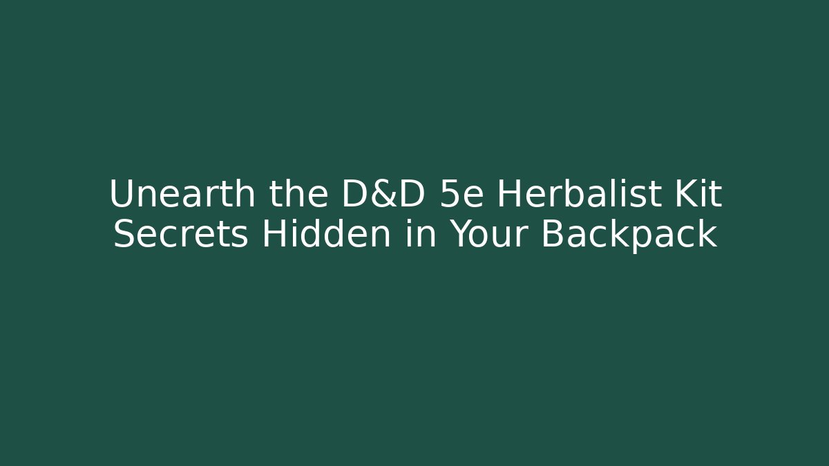 Unearth the D&D 5e Herbalist Kit Secrets Hidden in Your Backpack