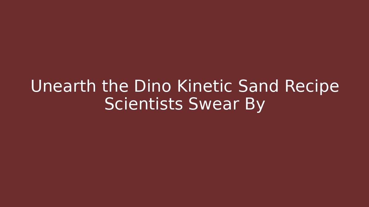 Unearth the Dino Kinetic Sand Recipe Scientists Swear By