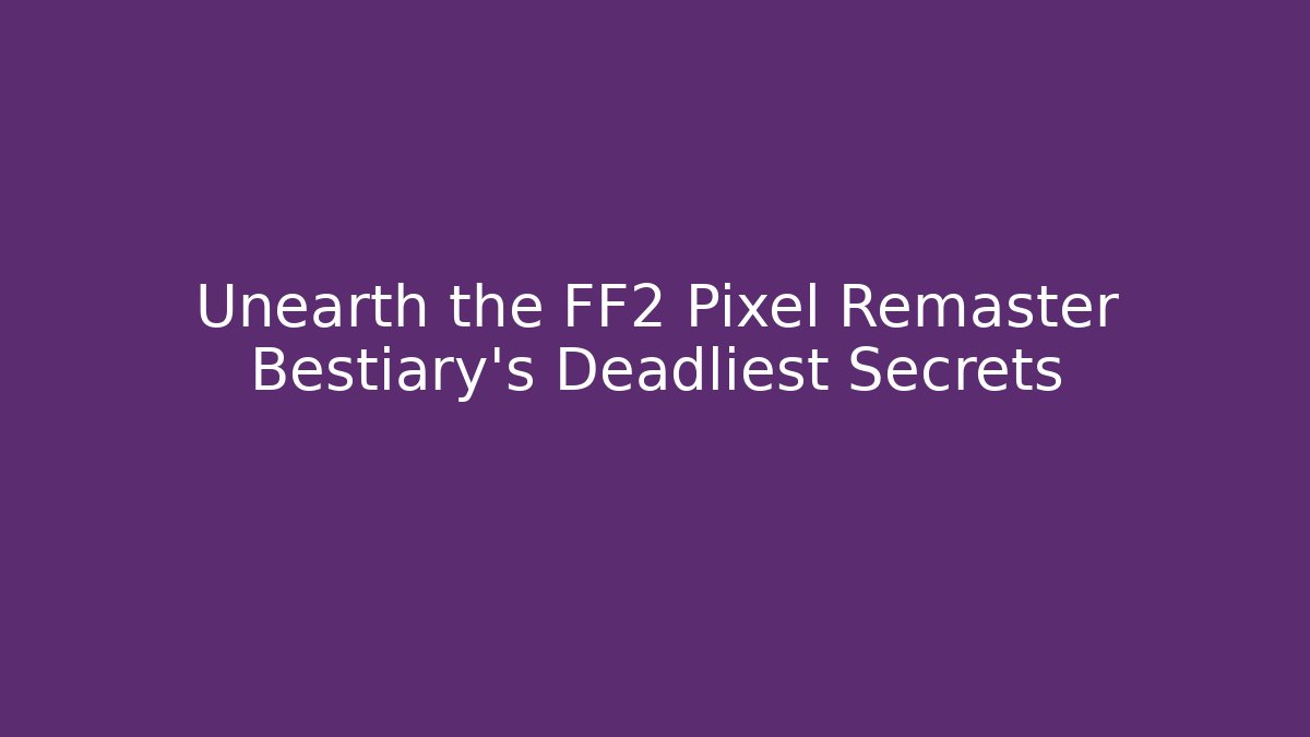 Unearth the FF2 Pixel Remaster Bestiary's Deadliest Secrets