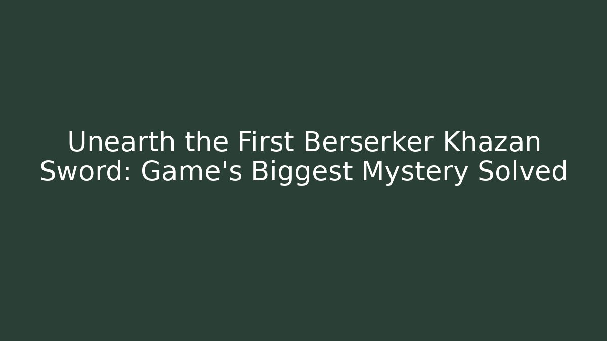 Unearth the First Berserker Khazan Sword: Game's Biggest Mystery Solved