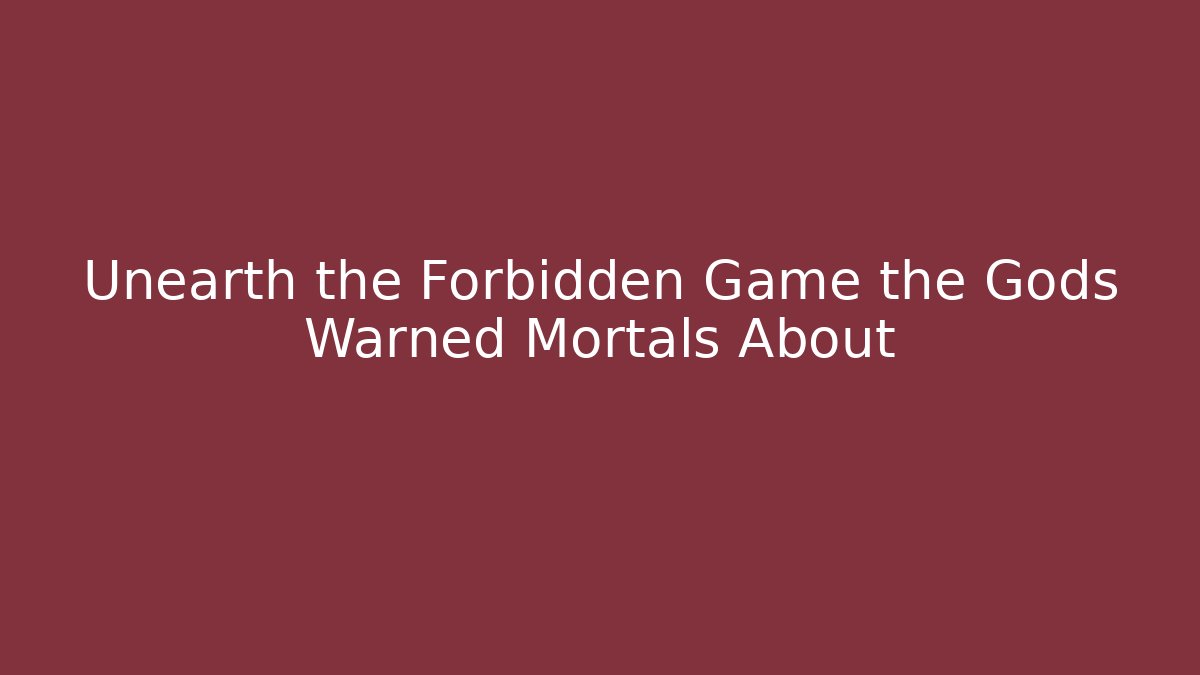 Unearth the Forbidden Game the Gods Warned Mortals About