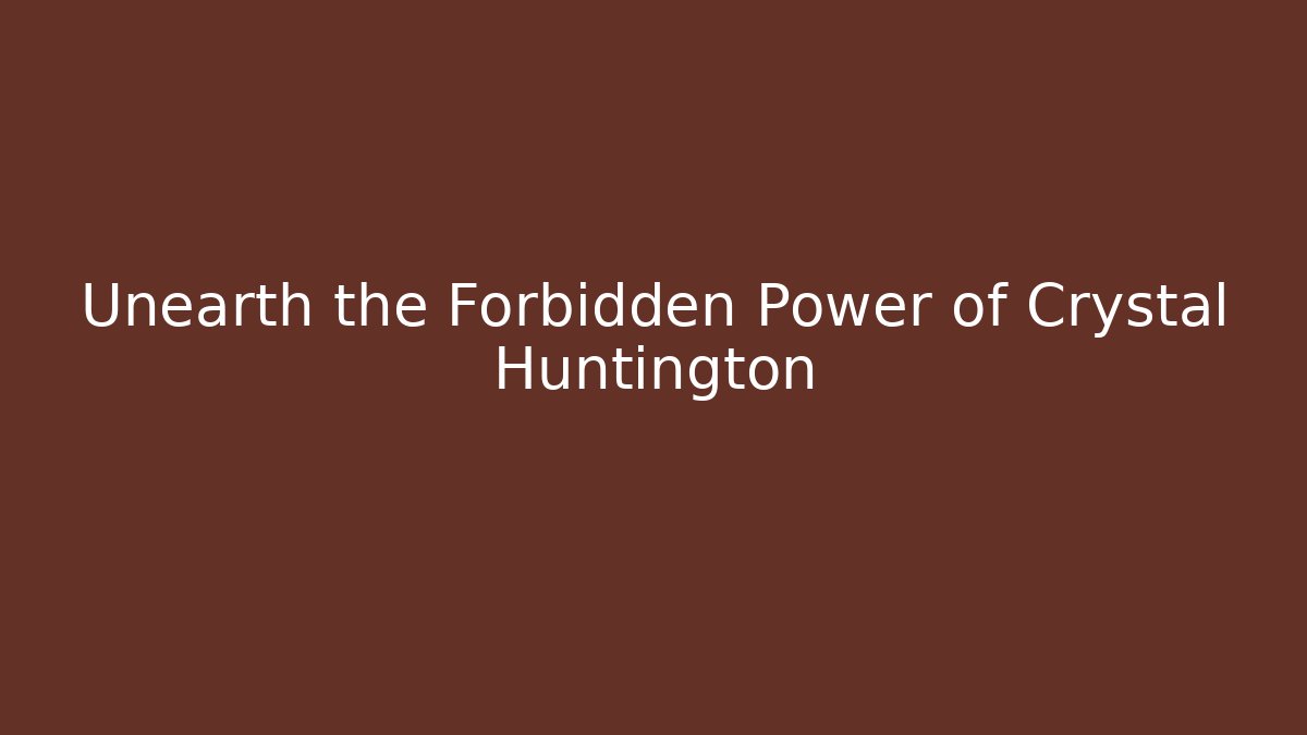 Unearth the Forbidden Power of Crystal Huntington