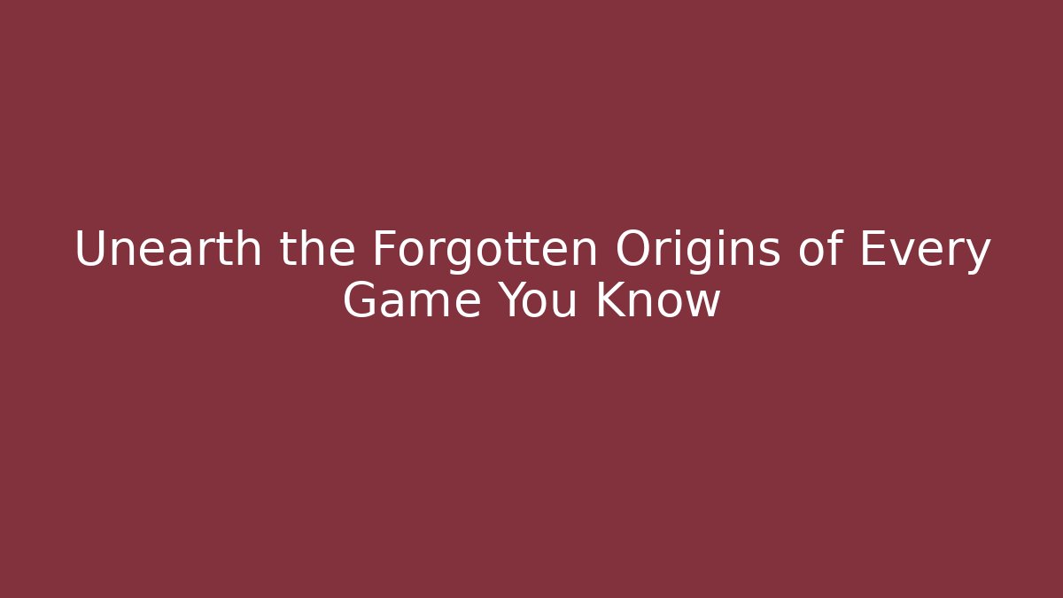 Unearth the Forgotten Origins of Every Game You Know