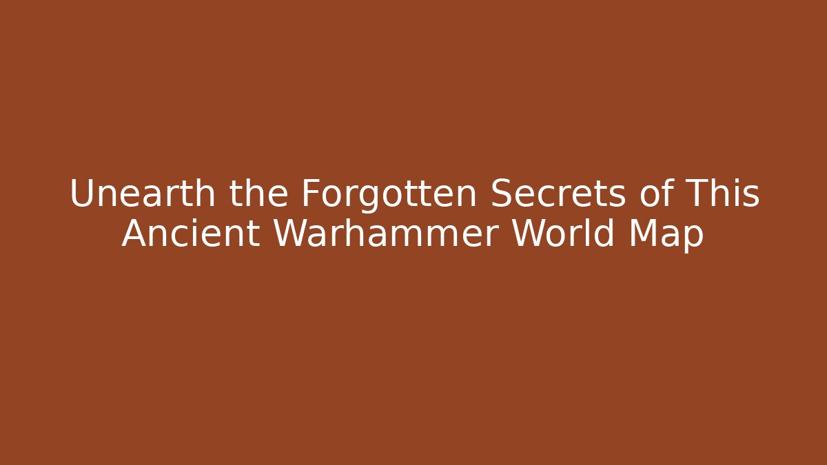 Unearth the Forgotten Secrets of This Ancient Warhammer World Map