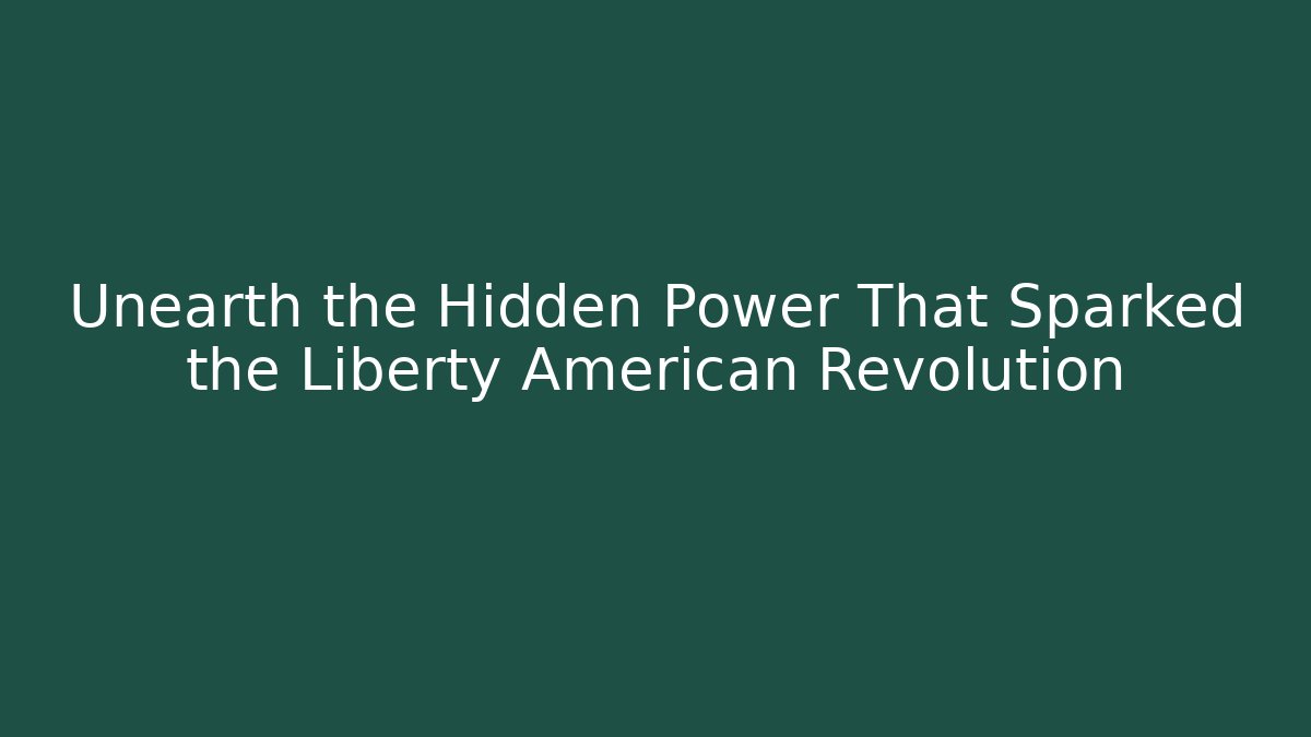 Unearth the Hidden Power That Sparked the Liberty American Revolution