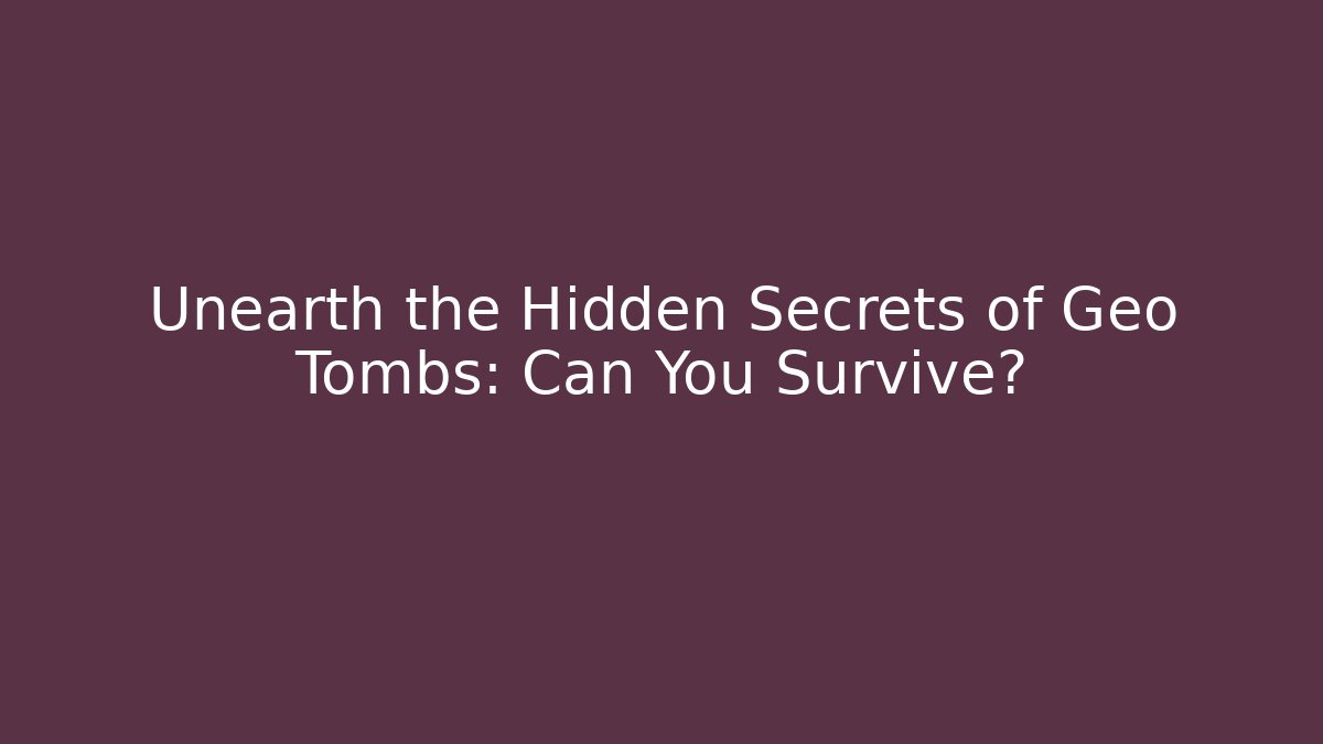 Unearth the Hidden Secrets of Geo Tombs: Can You Survive?
