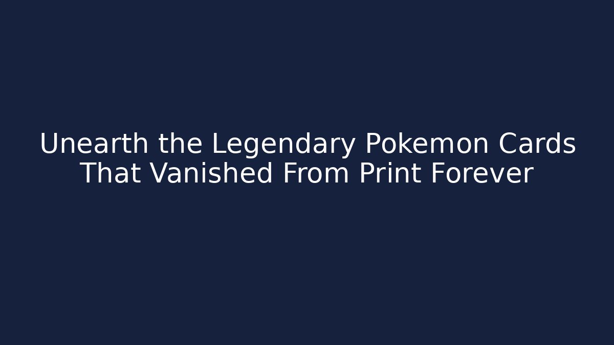 Unearth the Legendary Pokémon Cards That Vanished From Print Forever