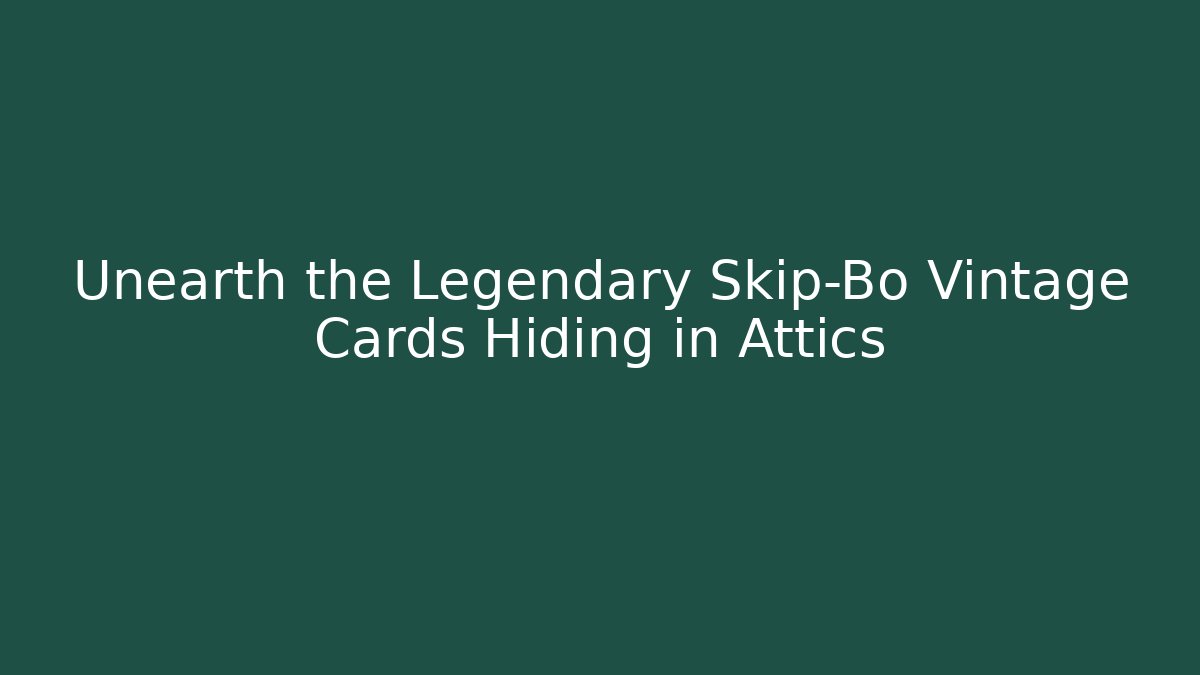 Unearth the Legendary Skip-Bo Vintage Cards Hiding in Attics
