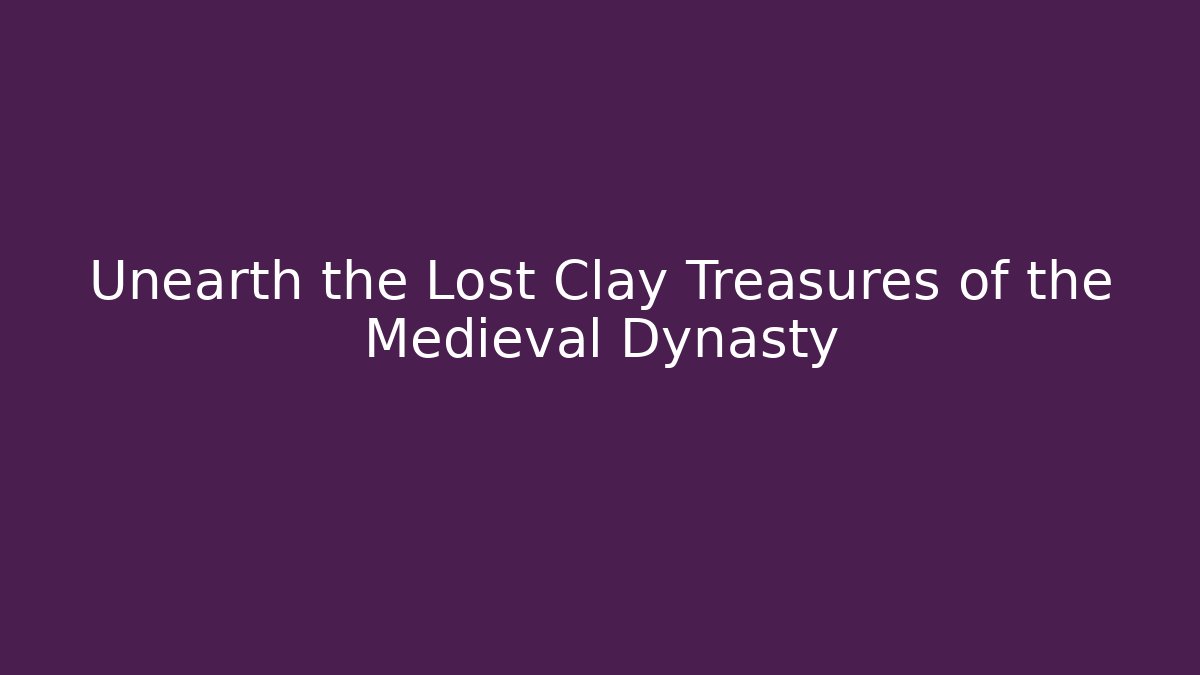 Unearth the Lost Clay Treasures of the Medieval Dynasty