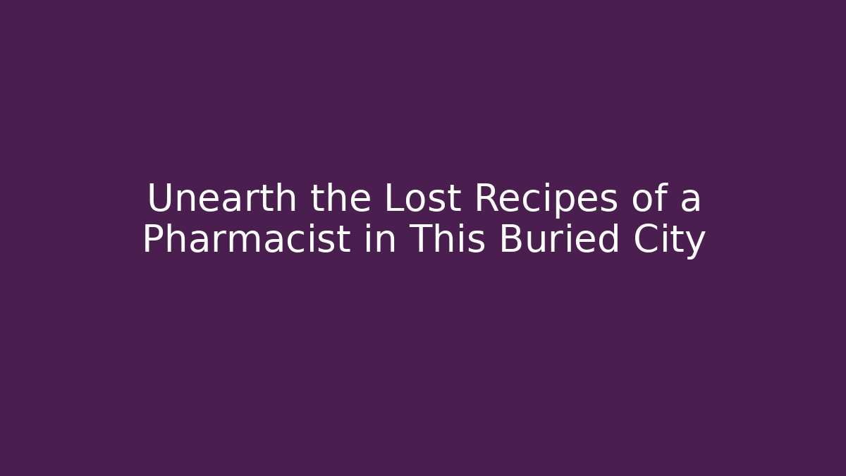 Unearth the Lost Recipes of a Pharmacist in This Buried City