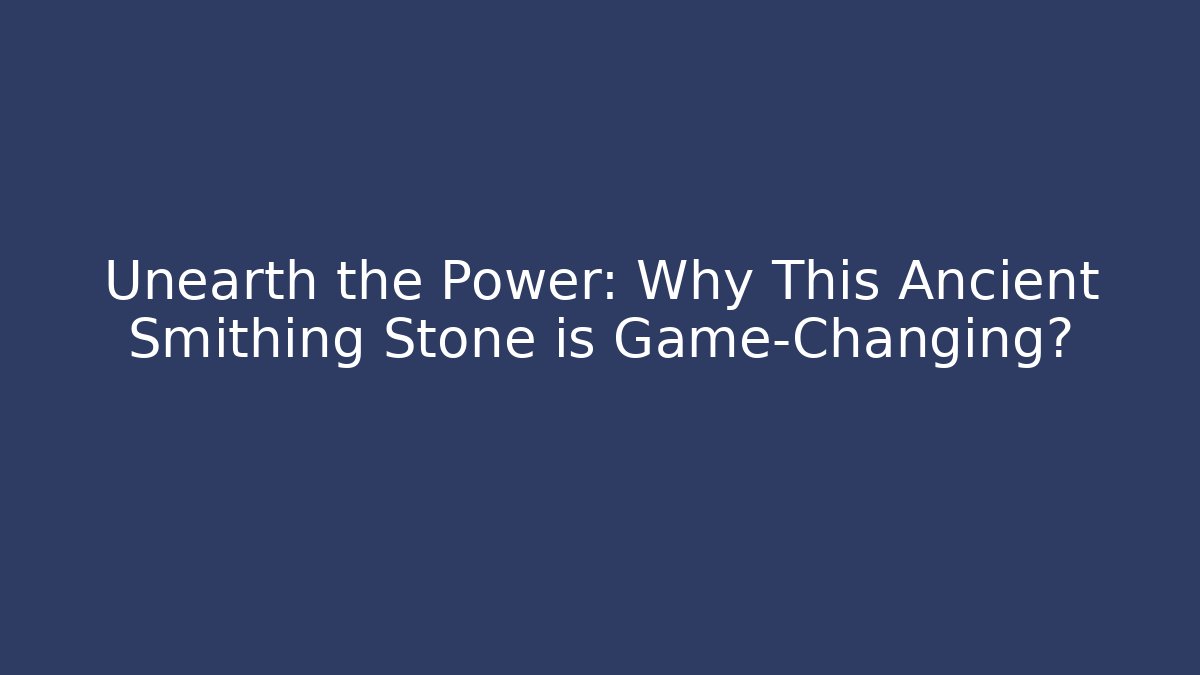 Unearth the Power: Why This Ancient Smithing Stone is Game-Changing?