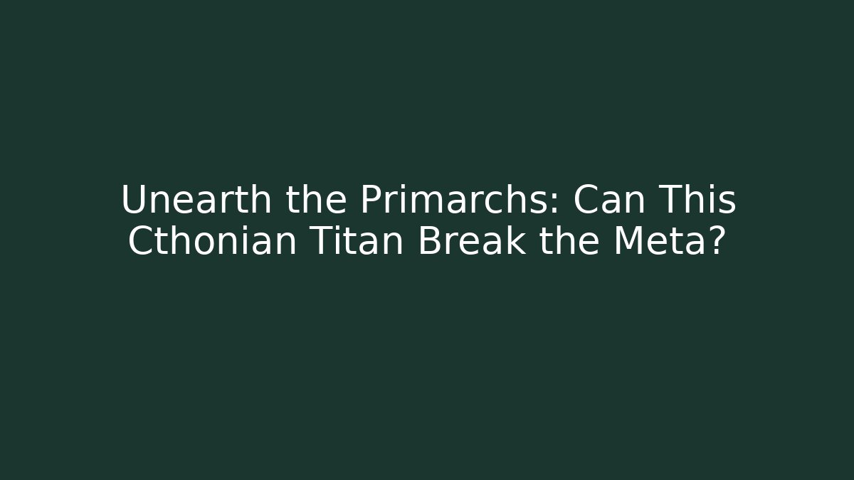 Unearth the Primarchs: Can This Cthonian Titan Break the Meta?