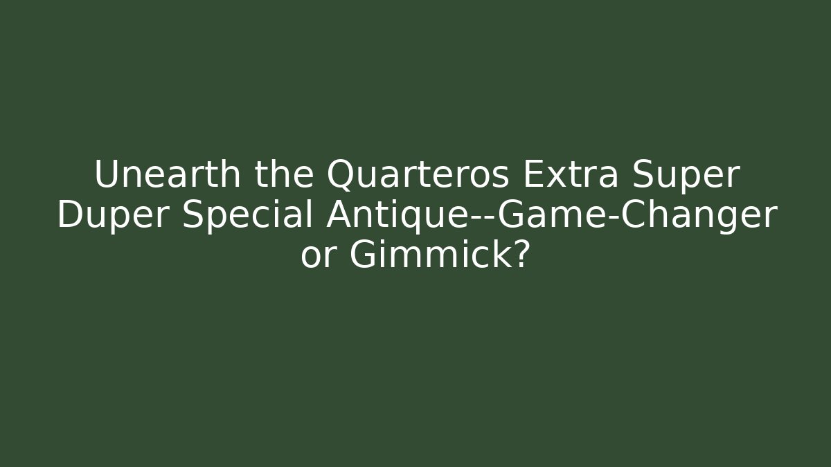 Unearth the Quarteros Extra Super Duper Special Antique—Game-Changer or Gimmick?