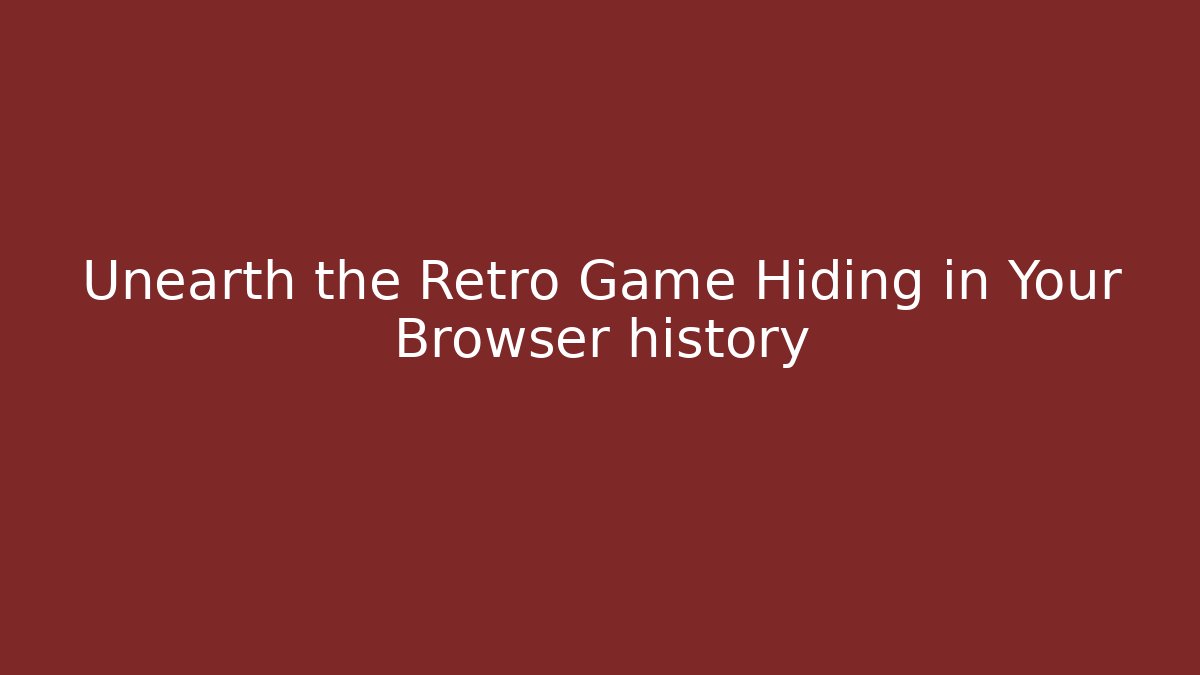 Unearth the Retro Game Hiding in Your Browser history