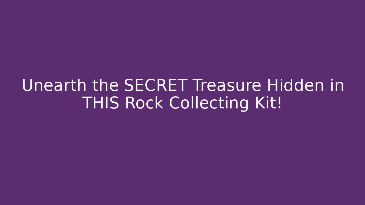 Unearth the SECRET Treasure Hidden in THIS Rock Collecting Kit!