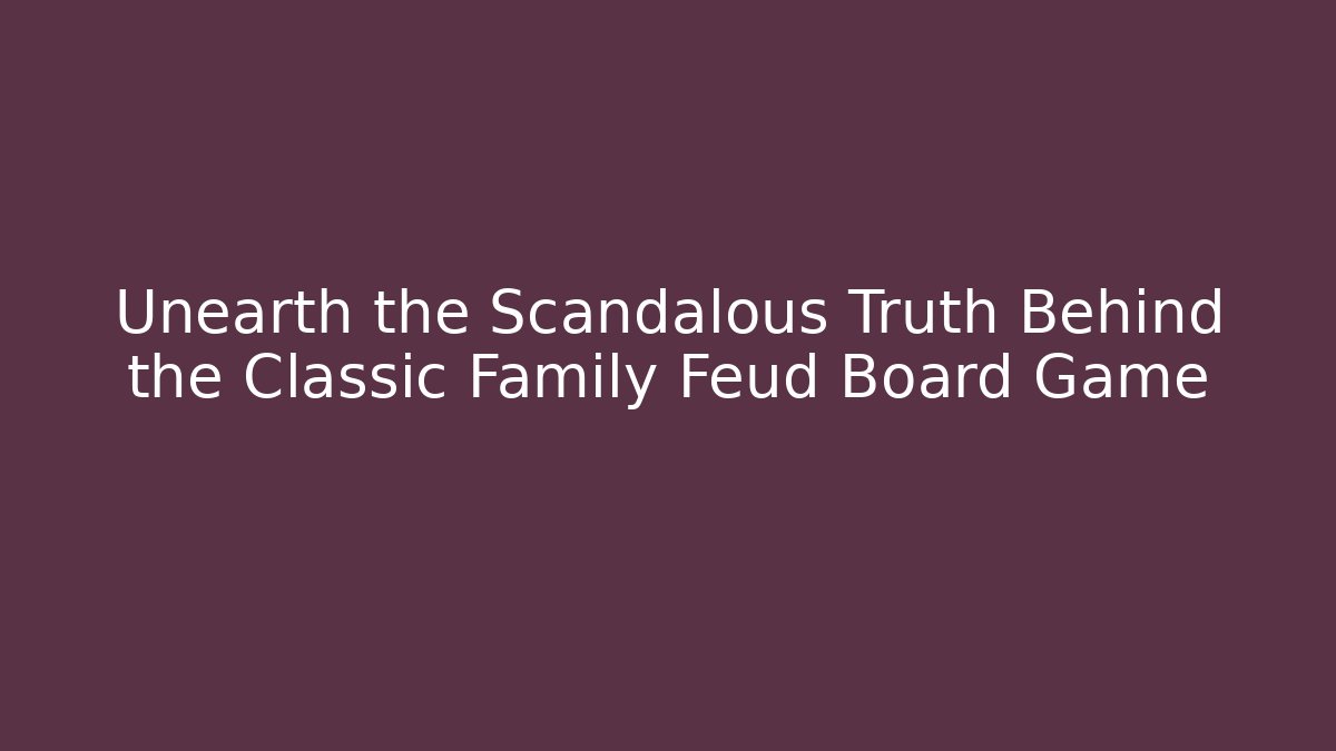 Unearth the Scandalous Truth Behind the Classic Family Feud Board Game