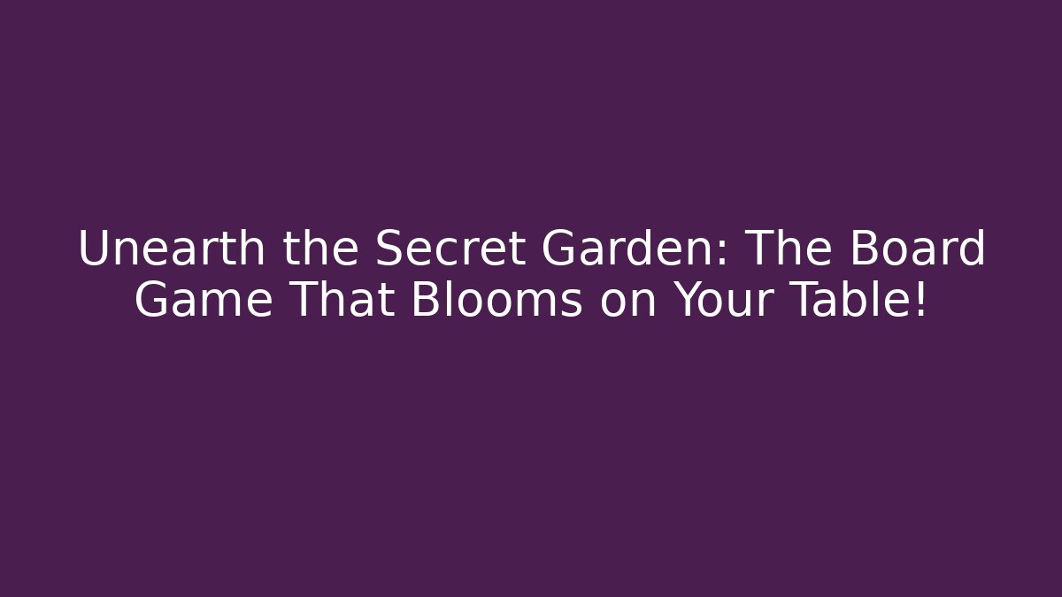 Unearth the Secret Garden: The Board Game That Blooms on Your Table!