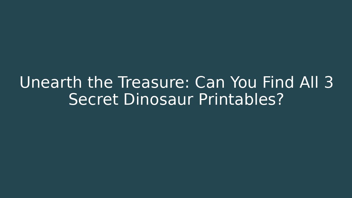 Unearth the Treasure: Can You Find All 3 Secret Dinosaur Printables?