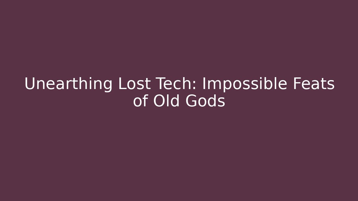 Unearthing Lost Tech: Impossible Feats of Old Gods - Create More Assets