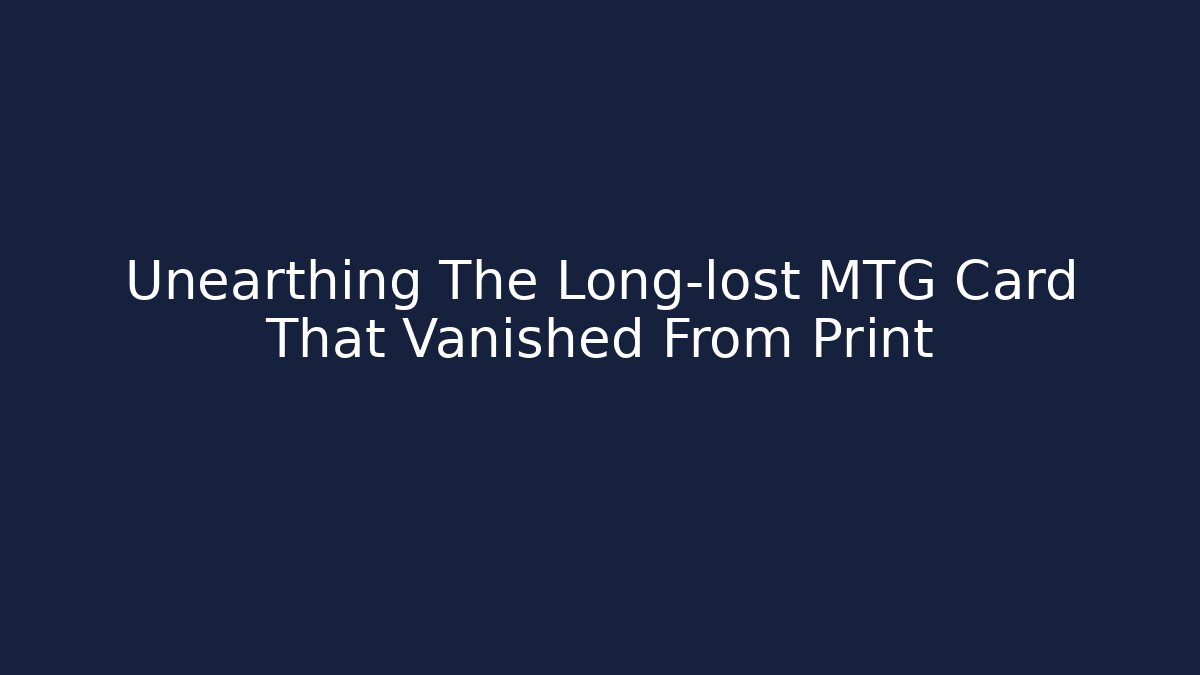 Unearthing The Long-lost MTG Card That Vanished From Print