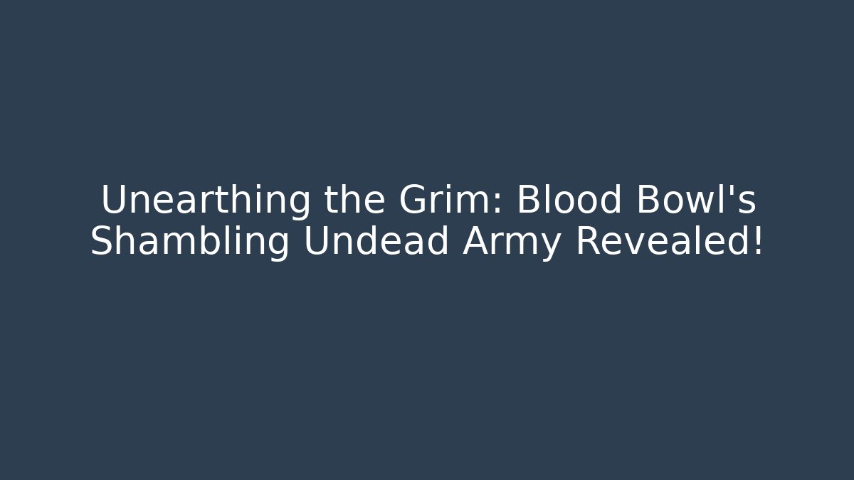 Unearthing the Grim: Blood Bowl’s Shambling Undead Army Revealed!