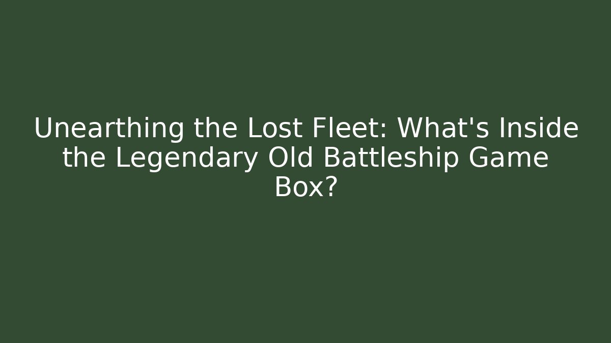 Unearthing the Lost Fleet: What's Inside the Legendary Old Battleship Game Box?