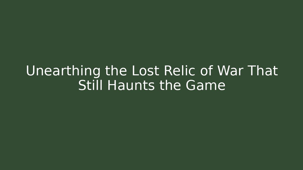 Unearthing the Lost Relic of War That Still Haunts the Game