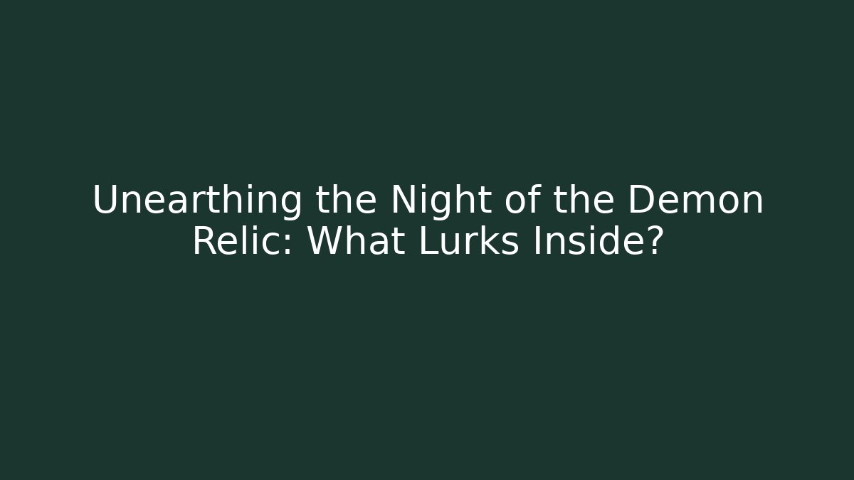 Unearthing the Night of the Demon Relic: What Lurks Inside?