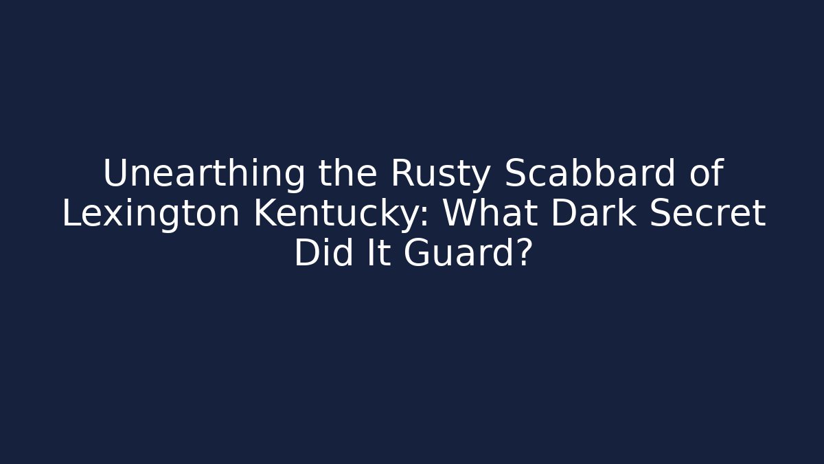 Unearthing the Rusty Scabbard of Lexington Kentucky: What Dark Secret Did It Guard?