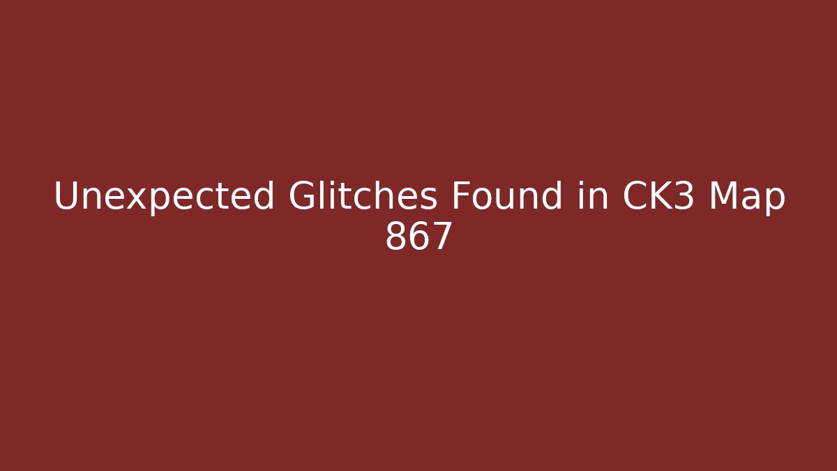 Unexpected Glitches Found in CK3 Map 867