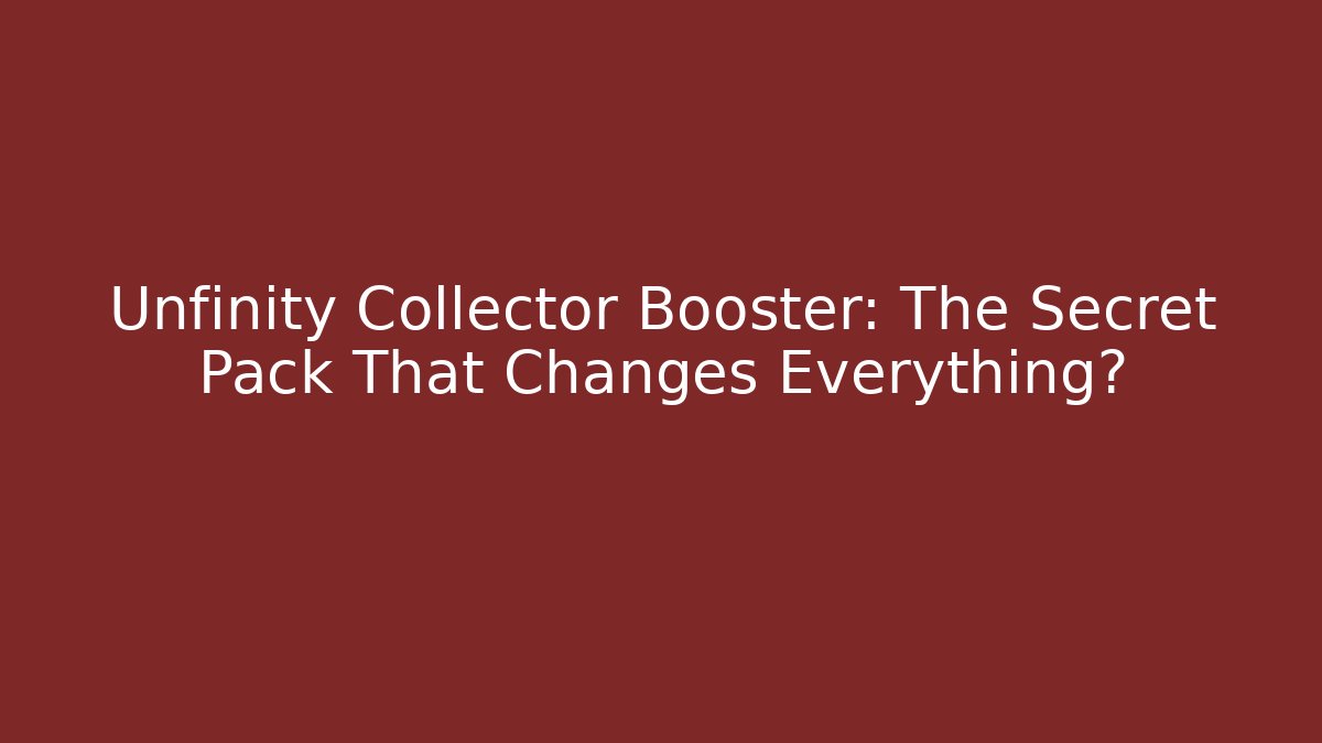 Unfinity Collector Booster: The Secret Pack That Changes Everything?