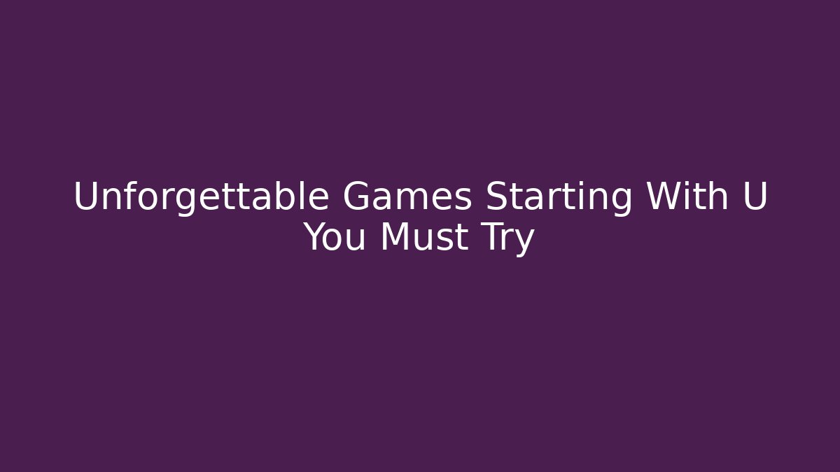 Unforgettable Games Starting With U You Must Try