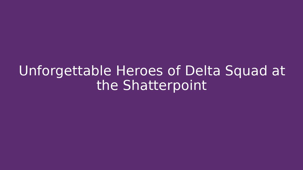 Unforgettable Heroes of Delta Squad at the Shatterpoint